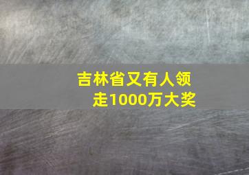 吉林省又有人领走1000万大奖