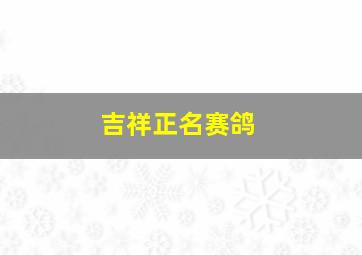 吉祥正名赛鸽