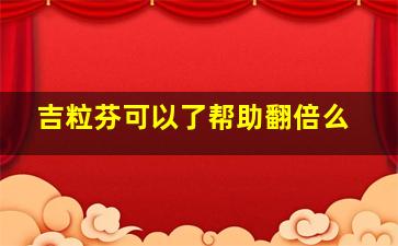 吉粒芬可以了帮助翻倍么