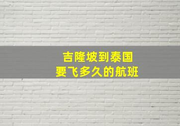 吉隆坡到泰国要飞多久的航班