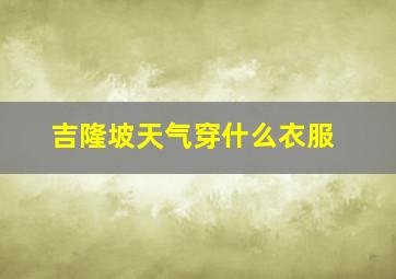 吉隆坡天气穿什么衣服