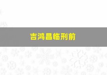 吉鸿昌临刑前