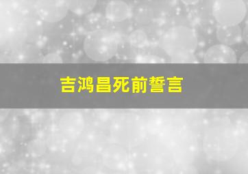 吉鸿昌死前誓言