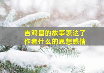 吉鸿昌的故事表达了作者什么的思想感情