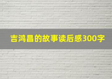 吉鸿昌的故事读后感300字