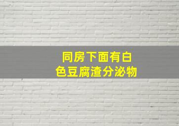 同房下面有白色豆腐渣分泌物