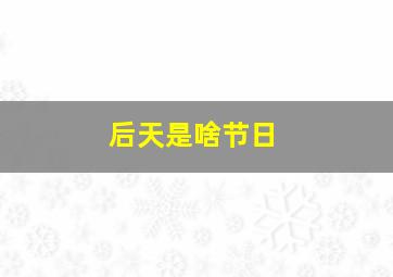 后天是啥节日