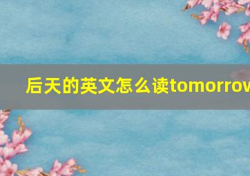 后天的英文怎么读tomorrow