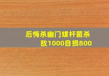 后悔杀幽门螺杆菌杀敌1000自损800