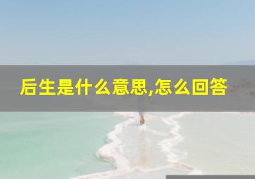 后生是什么意思,怎么回答