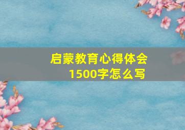 启蒙教育心得体会1500字怎么写