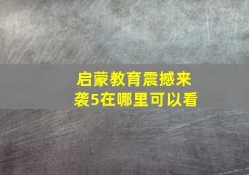 启蒙教育震撼来袭5在哪里可以看