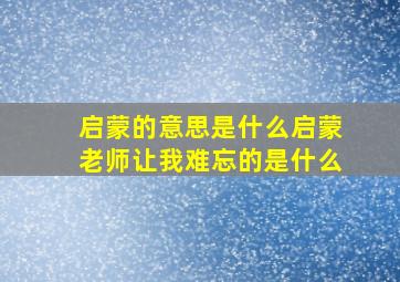 启蒙的意思是什么启蒙老师让我难忘的是什么