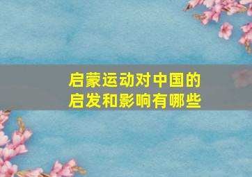 启蒙运动对中国的启发和影响有哪些