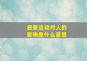 启蒙运动对人的影响是什么意思