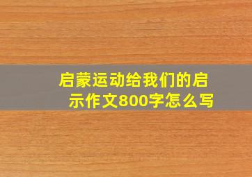 启蒙运动给我们的启示作文800字怎么写