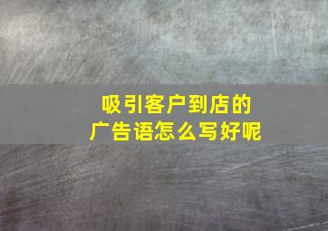 吸引客户到店的广告语怎么写好呢