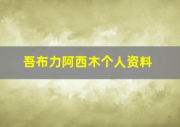 吾布力阿西木个人资料