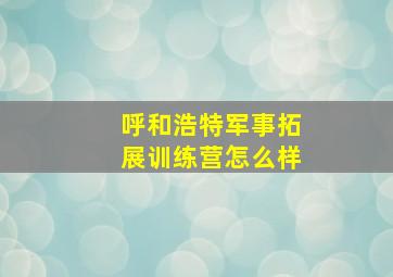 呼和浩特军事拓展训练营怎么样