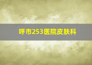 呼市253医院皮肤科