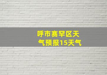 呼市赛罕区天气预报15天气