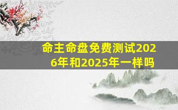 命主命盘免费测试2026年和2025年一样吗