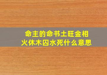 命主的命书土旺金相火休木囚水死什么意思