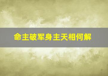 命主破军身主天相何解