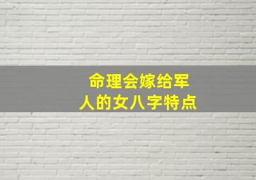 命理会嫁给军人的女八字特点