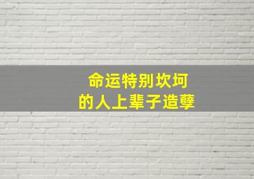 命运特别坎坷的人上辈子造孽