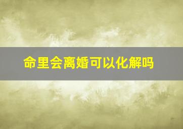 命里会离婚可以化解吗