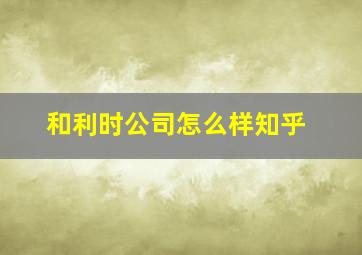 和利时公司怎么样知乎