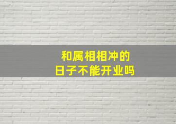 和属相相冲的日子不能开业吗