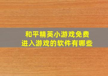 和平精英小游戏免费进入游戏的软件有哪些