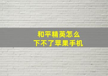 和平精英怎么下不了苹果手机