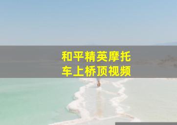 和平精英摩托车上桥顶视频