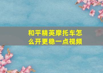 和平精英摩托车怎么开更稳一点视频