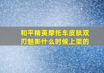 和平精英摩托车皮肤双刃魅影什么时候上架的