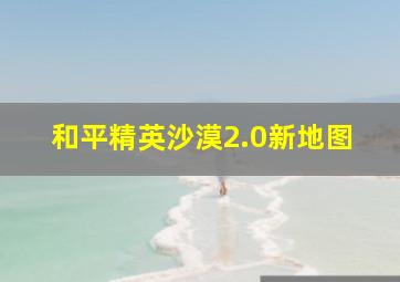 和平精英沙漠2.0新地图