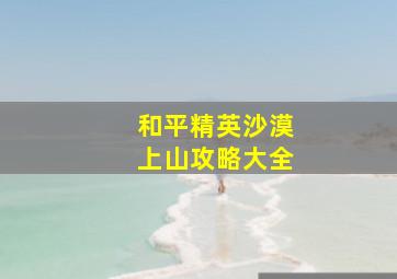 和平精英沙漠上山攻略大全