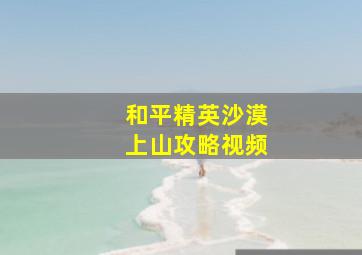 和平精英沙漠上山攻略视频