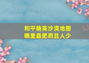 和平精英沙漠地图哪里最肥而且人少