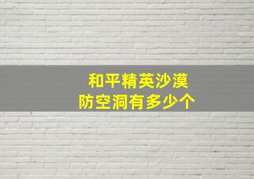 和平精英沙漠防空洞有多少个