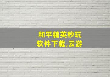 和平精英秒玩软件下载,云游