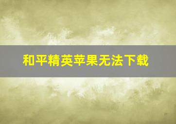 和平精英苹果无法下载