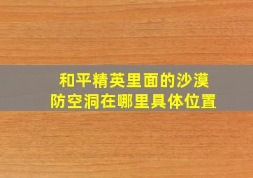 和平精英里面的沙漠防空洞在哪里具体位置