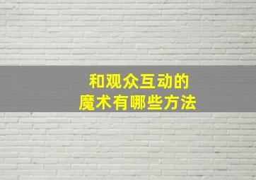 和观众互动的魔术有哪些方法