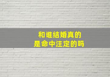 和谁结婚真的是命中注定的吗