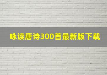 咏读唐诗300首最新版下载