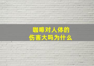 咖啡对人体的伤害大吗为什么